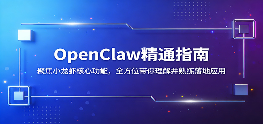 OpenClaw精通指南：聚焦小龙虾核心功能，全方位带你理解并熟练落地应用-云学当下