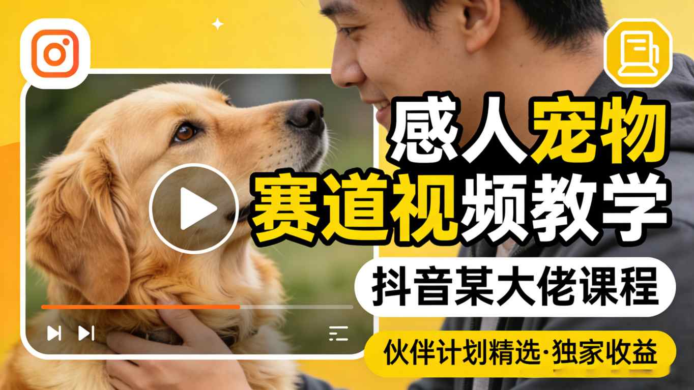 感人宠物赛道视频教学，抖音某大佬课程，可做伙伴计划精选独家收益-云学当下