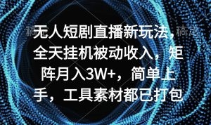 （9144期）无人短剧直播新玩法，全天挂机被动收入，矩阵月入3W+，简单上手，工具素…云学当下-创业资源网-知予轻创网-资源整合-互联网创业课程云学当下
