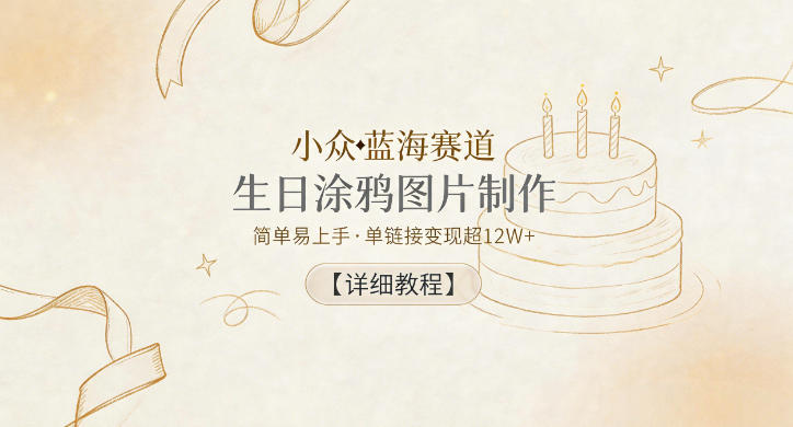 小众蓝海赛道，生日涂鸦图片制作，简单易上手，单链接变现超12W+【详细教程】云学当下-创业资源网-知予轻创网-资源整合-互联网创业课程云学当下