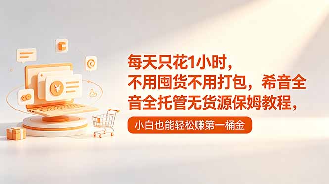每天只花1小时，不用囤货不用打包，希音全托管无货源保姆教程，小白也能轻松赚第一桶金云学当下-创业资源网-知予轻创网-资源整合-互联网创业课程云学当下