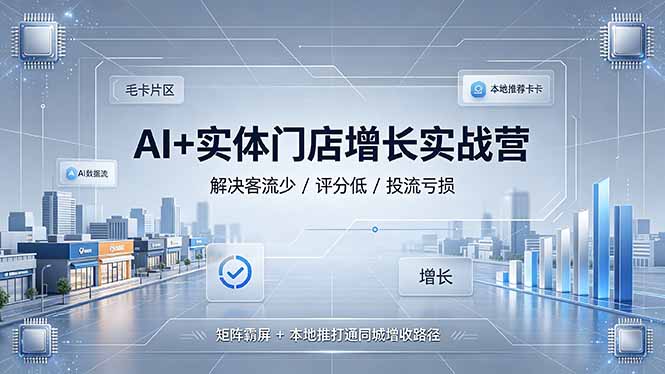 AI+实体门店增长实战营,解决客流少/评分低/投流亏损;矩阵霸屏+本地推打通同城增收路径云学当下-创业资源网-知予轻创网-资源整合-互联网创业课程云学当下