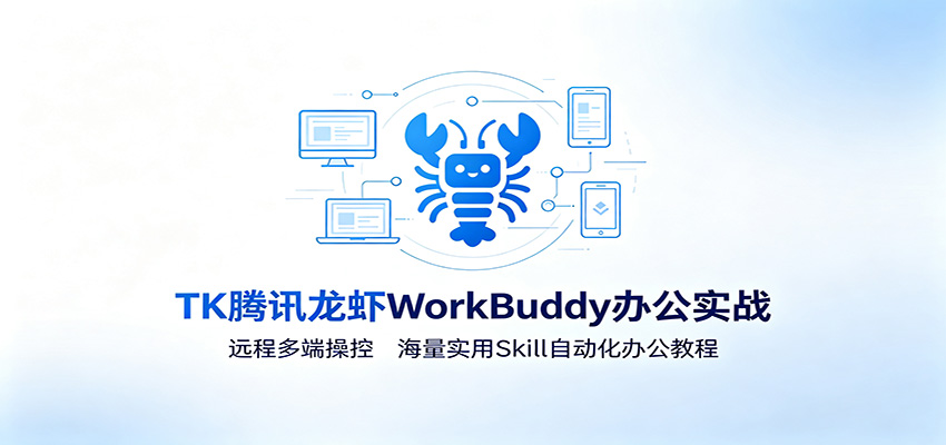 MK腾讯龙虾WorkBuddy办公实战：远程多端操控，海量实用Skill自动化办公教程云学当下-创业资源网-知予轻创网-资源整合-互联网创业课程云学当下