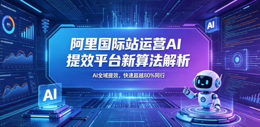 阿里国际站运营AI提效平台新算法解析26年5月新课，AI全域提效，快速超越80%同行云学当下-创业资源网-知予轻创网-资源整合-互联网创业课程云学当下