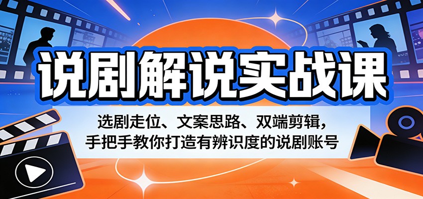 说剧解说实战课：选剧走位、文案思路、双端剪辑，手把手教你打造有辨识度的说剧账号-云学当下