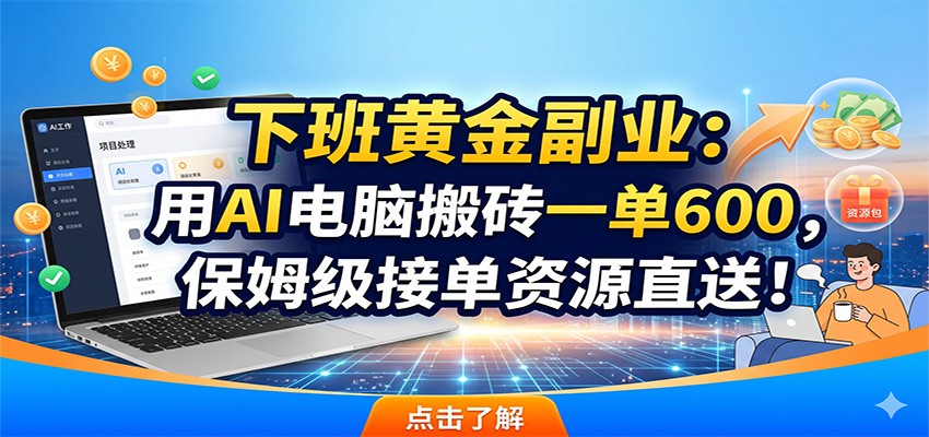 下班黄金副业：用AI电脑搬砖一单600，保姆级接单资源直送！云学当下-创业资源网-知予轻创网-资源整合-互联网创业课程云学当下