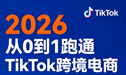 2026从0到1跑通TikTok跨境电商-云学当下