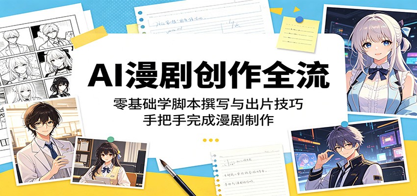 AI漫剧创作全流程:零基础学脚本撰写与出片技巧,手把手完成漫剧制作云学当下-创业资源网-知予轻创网-资源整合-互联网创业课程云学当下