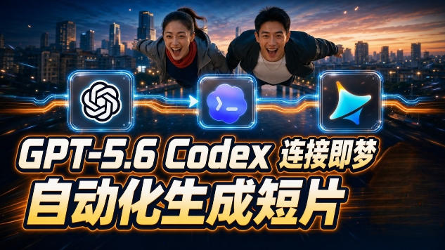 GPT-5.6×Codex&即梦联动实战｜Seedance2.0mini赋能｜AI剧情短片自动生成拼接导出全流程教学云学当下-创业资源网-知予轻创网-资源整合-互联网创业课程云学当下
