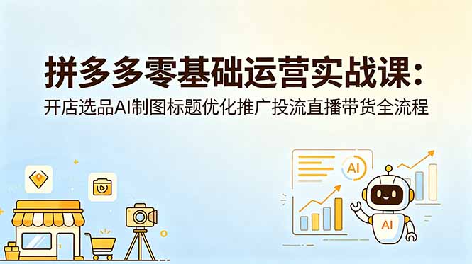 拼多多零基础运营实战课：开店选品AI制图标题优化推广投流直播带货全流程云学当下-创业资源网-知予轻创网-资源整合-互联网创业课程云学当下