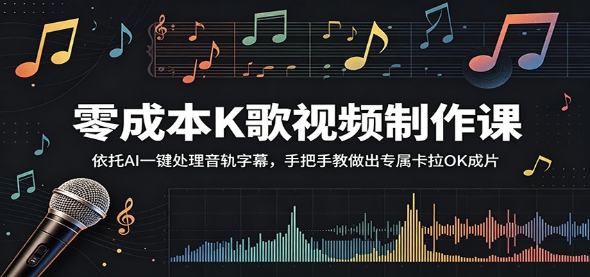 零成本K歌视频制作课:依托AI一键处理音轨字幕,手把手教做出专属卡拉OK成片云学当下-创业资源网-知予轻创网-资源整合-互联网创业课程云学当下