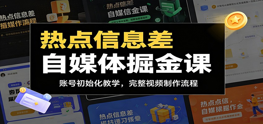 热点信息差自媒体掘金课:账号初始化教学,完整视频制作流程云学当下-创业资源网-知予轻创网-资源整合-互联网创业课程云学当下