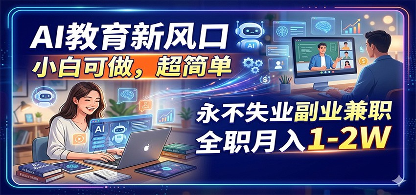 AI教育新风口，小白可做，超简单，永不失业副业兼职 全职月入1-2W云学当下-创业资源网-知予轻创网-资源整合-互联网创业课程云学当下