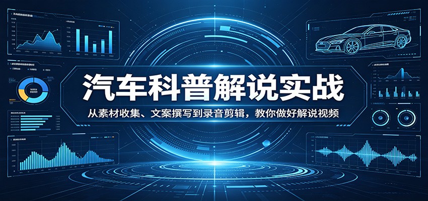 汽车科普解说实战：从素材收集、文案撰写到录音剪辑，教你做好解说视频云学当下-创业资源网-知予轻创网-资源整合-互联网创业课程云学当下