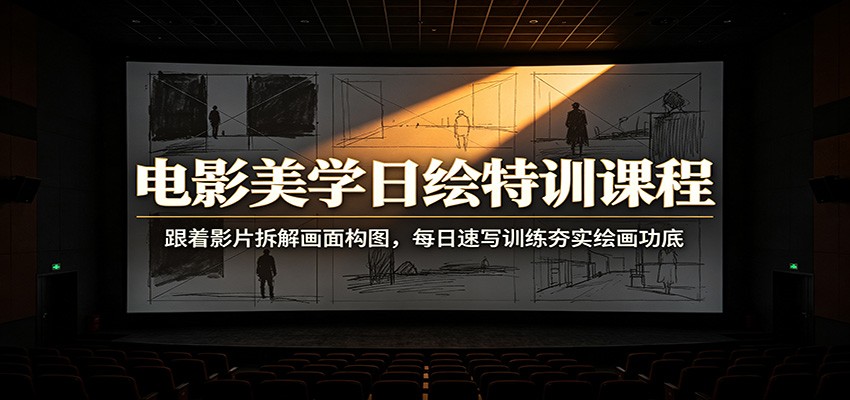 电影美学日绘特训课程：跟着影片拆解画面构图，每日速写训练夯实绘画功底云学当下-创业资源网-知予轻创网-资源整合-互联网创业课程云学当下