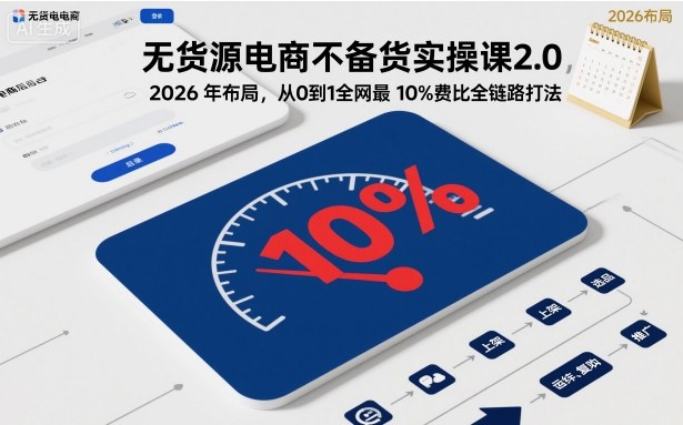 无货源电商不备货实操课2.0,2026年布局,从0到1全网最低10%费比全链路打法【更新26年6月16日】云学当下-创业资源网-知予轻创网-资源整合-互联网创业课程云学当下