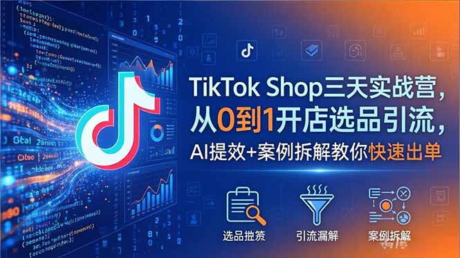 TikTok Shop三天实战营2026年5月，从0到1开店选品引流，AI提效+案例拆解教你快速出单云学当下-创业资源网-知予轻创网-资源整合-互联网创业课程云学当下