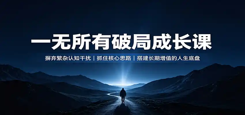 一无所有破局成长课：摒弃繁杂认知干扰，抓住核心思路，搭建长期增值的人生底盘云学当下-创业资源网-知予轻创网-资源整合-互联网创业课程云学当下