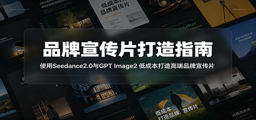 品牌宣传片打造指南：使用Seedance2.0与GPT Image2 低成本打造高端品牌宣传片云学当下-创业资源网-知予轻创网-资源整合-互联网创业课程云学当下