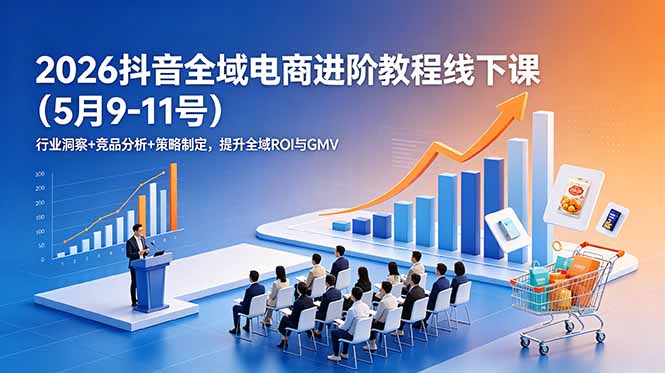 2026抖音全域电商进阶教程线下课(5月9-11号云学当下-创业资源网-知予轻创网-资源整合-互联网创业课程云学当下