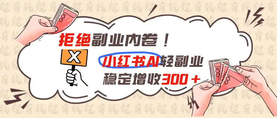 拒绝副业内卷!小红书 AI轻副业稳定增收300+云学当下-创业资源网-知予轻创网-资源整合-互联网创业课程云学当下