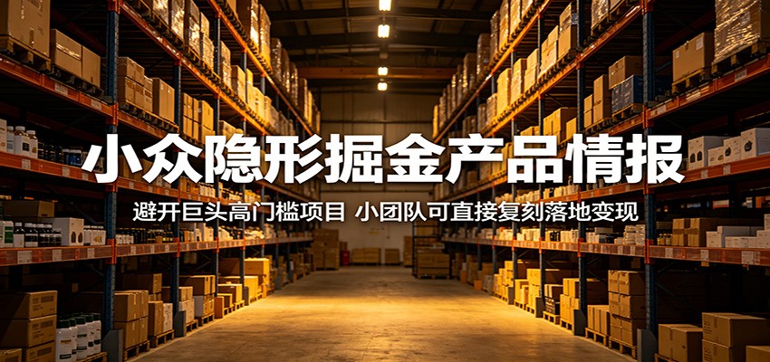 小众隐形掘金产品情报:避开巨头高门槛项目,小团队可直接复刻落地变现云学当下-创业资源网-知予轻创网-资源整合-互联网创业课程云学当下