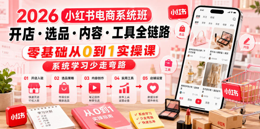 2026小红书电商系统班开店・选品・内容・工具全链路,零基础从0到1实操课,系统学习少走弯路云学当下-创业资源网-知予轻创网-资源整合-互联网创业课程云学当下