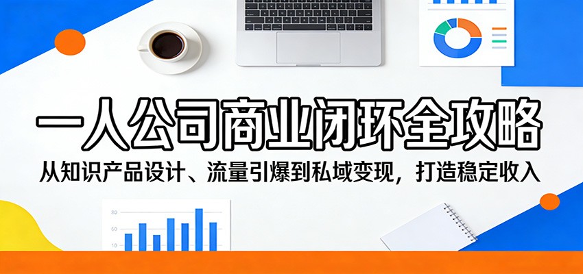 一人公司商业闭环全攻略：从知识产品设计、流量引爆到私域变现，打造稳定收入-云学当下