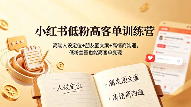 小红书低粉高客单训练营：高端人设定位+朋友圈文案+高情商沟通，低粉丝量也能高客单变现云学当下-创业资源网-知予轻创网-资源整合-互联网创业课程云学当下