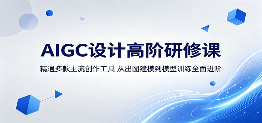 AIGC设计高阶研修课：精通多款主流创作工具，从出图建模到模型训练全面进阶云学当下-创业资源网-知予轻创网-资源整合-互联网创业课程云学当下