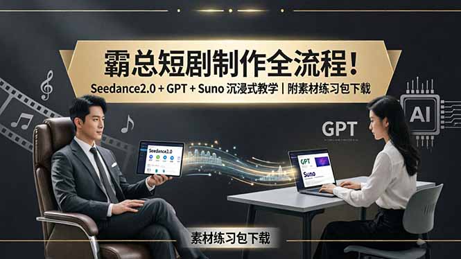 霸总短剧制作全流程！Seedance2.0 + GPT + Suno 沉浸式教学｜附素材练习包下载云学当下-创业资源网-知予轻创网-资源整合-互联网创业课程云学当下