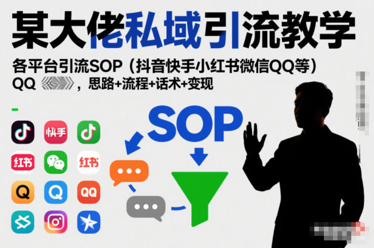 某大佬私域引流教学,各平台引流SOP(抖音快手小红书微信QQ等),思路+流程+话术+变现(更新0708)云学当下-创业资源网-知予轻创网-资源整合-互联网创业课程云学当下