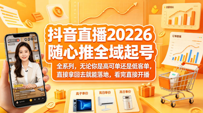抖音直播2026随心推全域起号全系列，无论你是高可单还是低客单，直接拿回去就能落地，看完直接开播云学当下-创业资源网-知予轻创网-资源整合-互联网创业课程云学当下