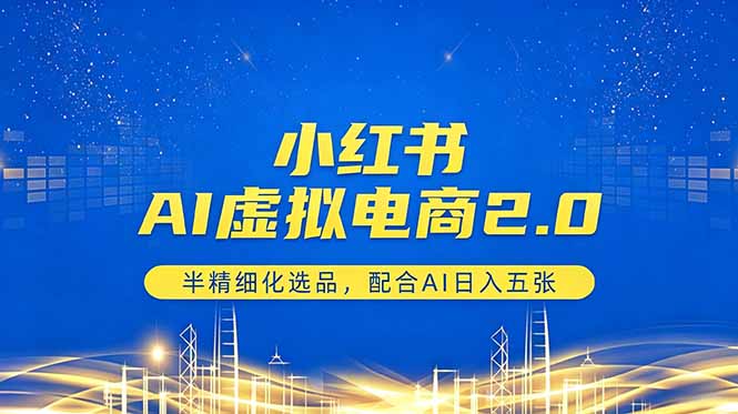 小红书AI虚拟电商2.0,半精细化选品,配合AI日入五张云学当下-创业资源网-知予轻创网-资源整合-互联网创业课程云学当下