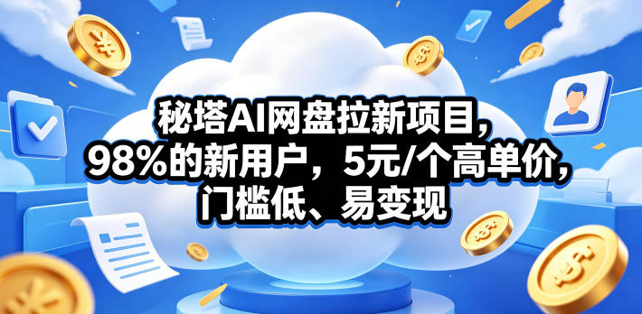 秘塔AI网盘拉新项目,98%的新用户,5元/个高单价,门槛低、易变现云学当下-创业资源网-知予轻创网-资源整合-互联网创业课程云学当下
