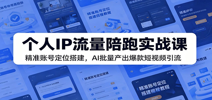 个人IP流量陪跑实战课：精准账号定位搭建，AI批量产出爆款短视频引流云学当下-创业资源网-知予轻创网-资源整合-互联网创业课程云学当下
