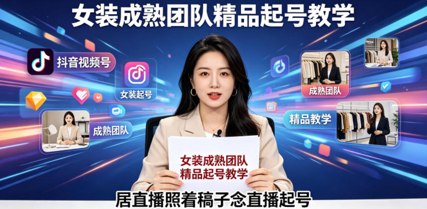 抖音视频号绿幕直播,女装成熟团队打造精品起号教学,居直播照着稿子念直播起号云学当下-创业资源网-知予轻创网-资源整合-互联网创业课程云学当下