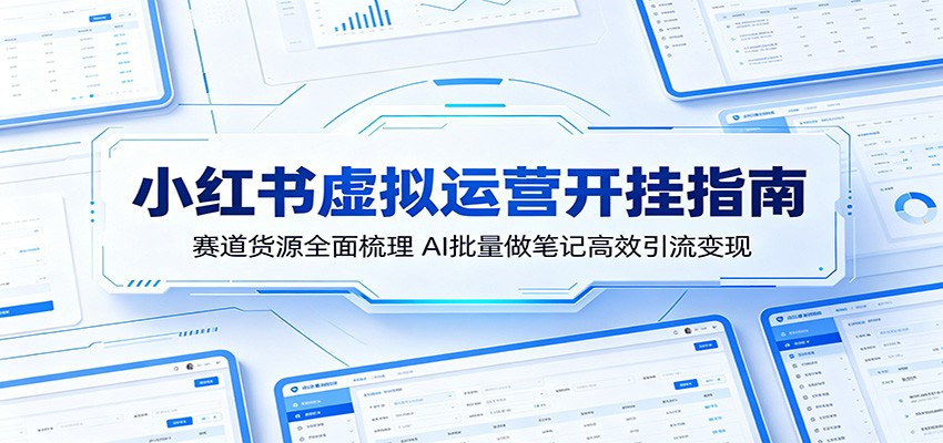 小红书虚拟运营开挂指南:赛道货源全面梳理,AI批量做笔记高效引流变现云学当下-创业资源网-知予轻创网-资源整合-互联网创业课程云学当下