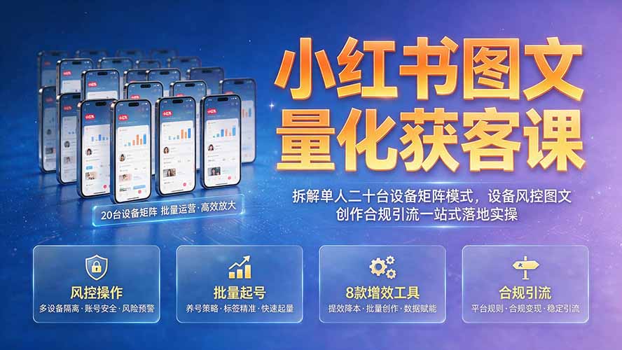 小红书图文量化获客课｜拆解单人二十台设备矩阵模式，设备风控图文创作合规引流一站式落地实操云学当下-创业资源网-知予轻创网-资源整合-互联网创业课程云学当下