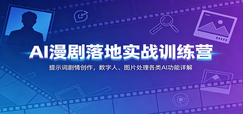 AI漫剧落地实战训练营:提示词剧情创作,数字人、图片处理各类AI功能详解云学当下-创业资源网-知予轻创网-资源整合-互联网创业课程云学当下