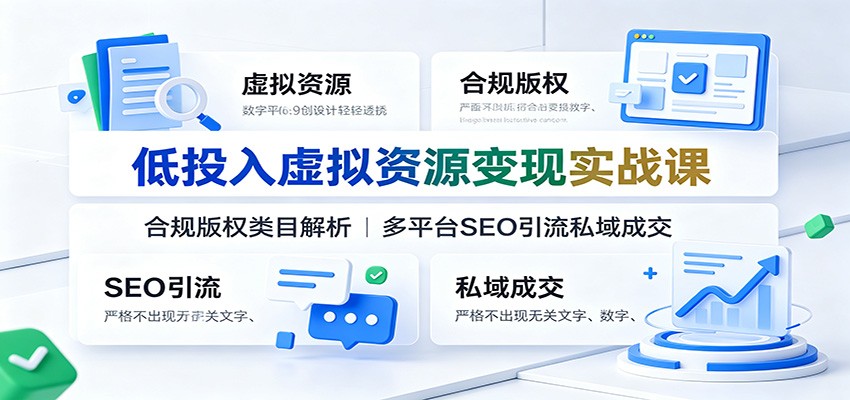 低投入虚拟资源变现实战课：合规版权类目解析，多平台SEO引流私域成交云学当下-创业资源网-知予轻创网-资源整合-互联网创业课程云学当下