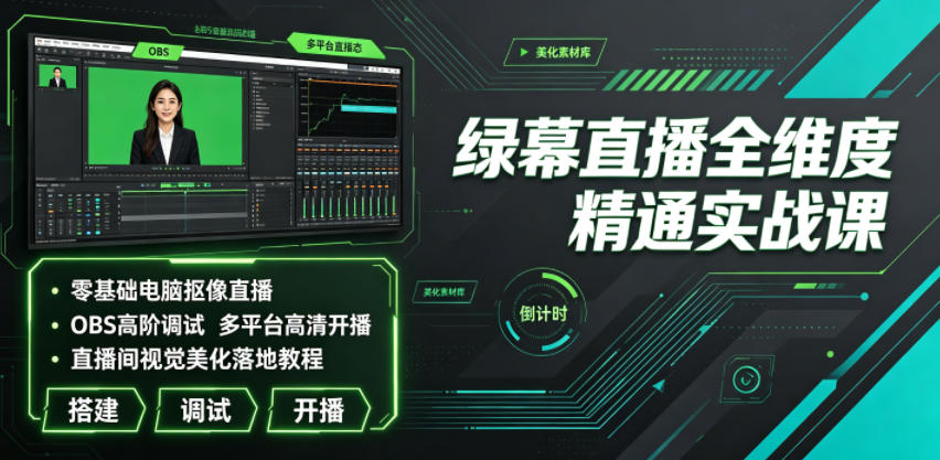 绿幕直播全维度精通实战课|零基础电脑抠像直播、OBS高阶调试、多平台高清开播、直播间视觉美化落地教程云学当下-创业资源网-知予轻创网-资源整合-互联网创业课程云学当下