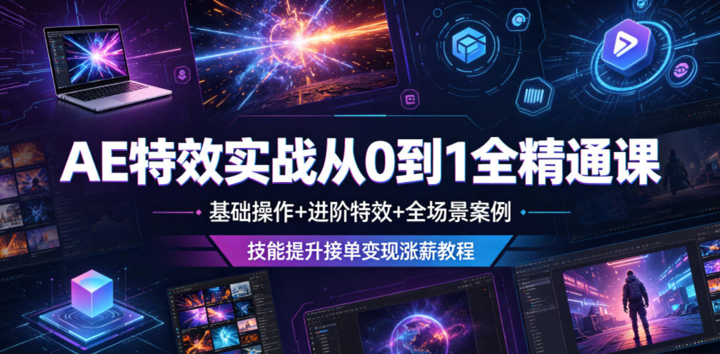 AE特效实战从0到1全精通课,基础操作+进阶特效+全场景案例,技能提升接单变现涨薪教程云学当下-创业资源网-知予轻创网-资源整合-互联网创业课程云学当下