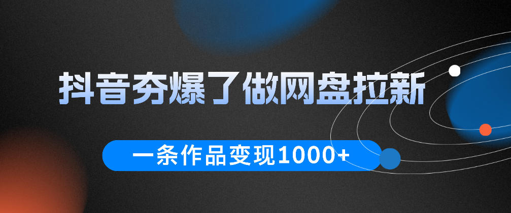 抖音夯爆了做网盘拉新,一条作品轻松10W+流量,变现1k+,看完即可上手操作云学当下-创业资源网-知予轻创网-资源整合-互联网创业课程云学当下