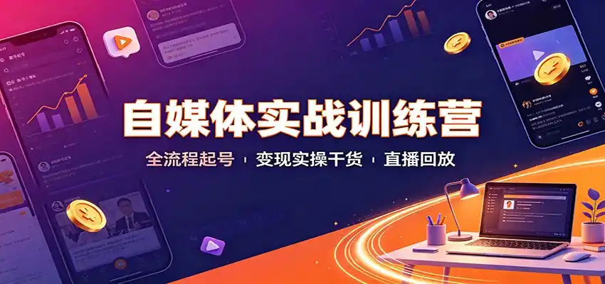 自媒体实战训练营：全流程起号变现实操干货直播回放云学当下-创业资源网-知予轻创网-资源整合-互联网创业课程云学当下