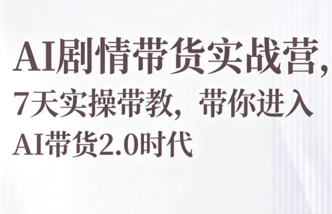 AI剧情带货实战营,7天实操带教,带你进入AI带货2.0时代云学当下-创业资源网-知予轻创网-资源整合-互联网创业课程云学当下