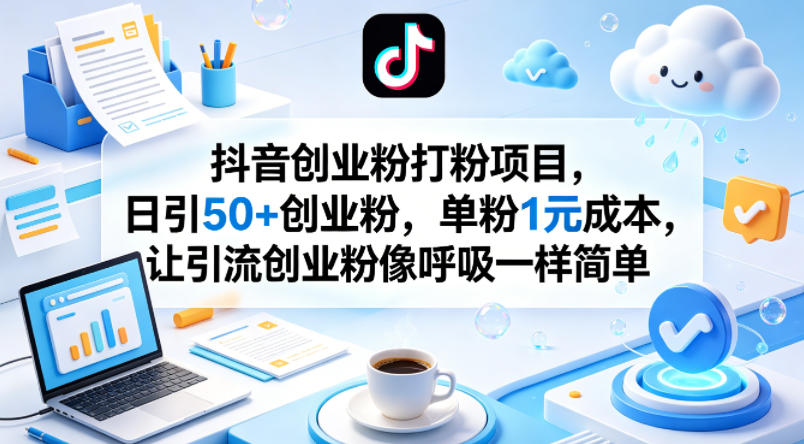 抖音创业粉打粉项目，日引50+创业粉，单粉1元成本，让引流创业粉像呼吸一样简单云学当下-创业资源网-知予轻创网-资源整合-互联网创业课程云学当下