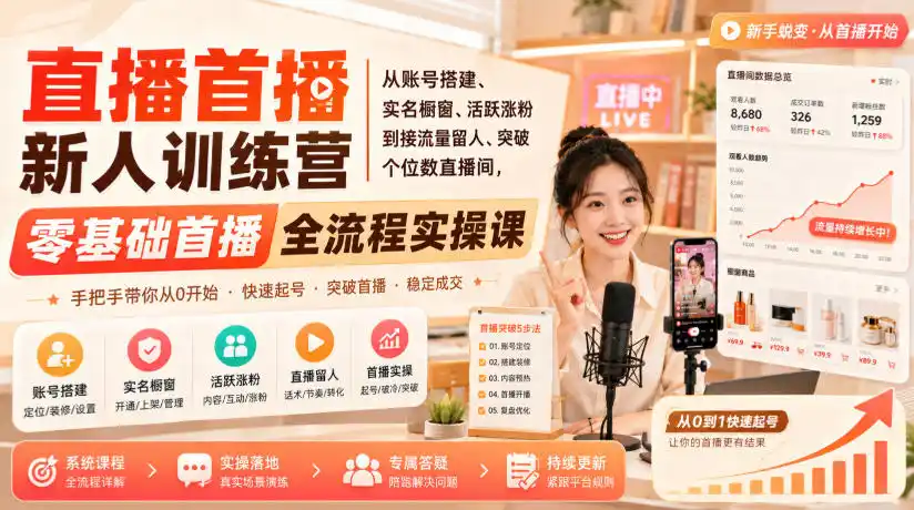 直播首播新人训练营｜从账号搭建、实名橱窗、活跃涨粉到接流量留人、突破个位数直播间，零基础首播全流程实操课云学当下-创业资源网-知予轻创网-资源整合-互联网创业课程云学当下