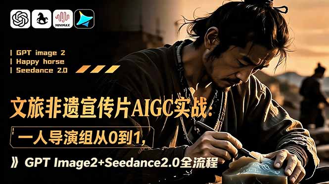 文旅非遗宣传片AIGC实战:一人导演组从0到1,GPT Image2+Seedance2.0全流程云学当下-创业资源网-知予轻创网-资源整合-互联网创业课程云学当下