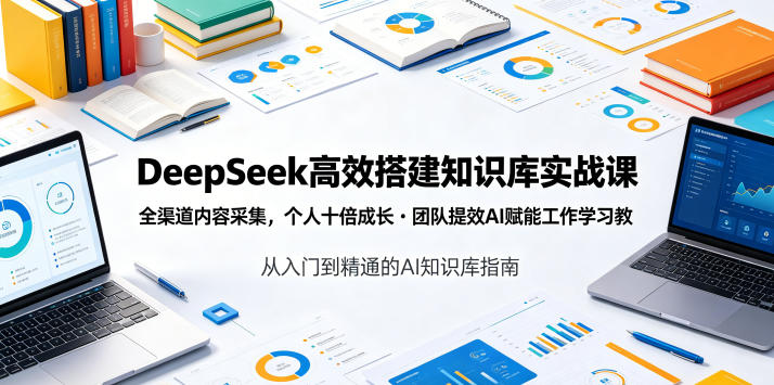 DeepSeek高效搭建知识库实战课,全渠道内容采集,个人十倍成长・团队提效,AI赋能工作学习云学当下-创业资源网-知予轻创网-资源整合-互联网创业课程云学当下